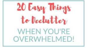 20 Easy Things to Declutter when Overwhelmed